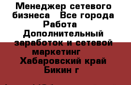 Менеджер сетевого бизнеса - Все города Работа » Дополнительный заработок и сетевой маркетинг   . Хабаровский край,Бикин г.